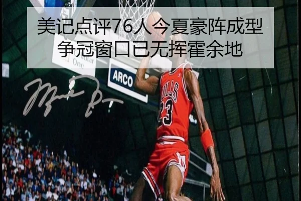 美记点评76人今夏豪阵成型 争冠窗口已无挥霍余地